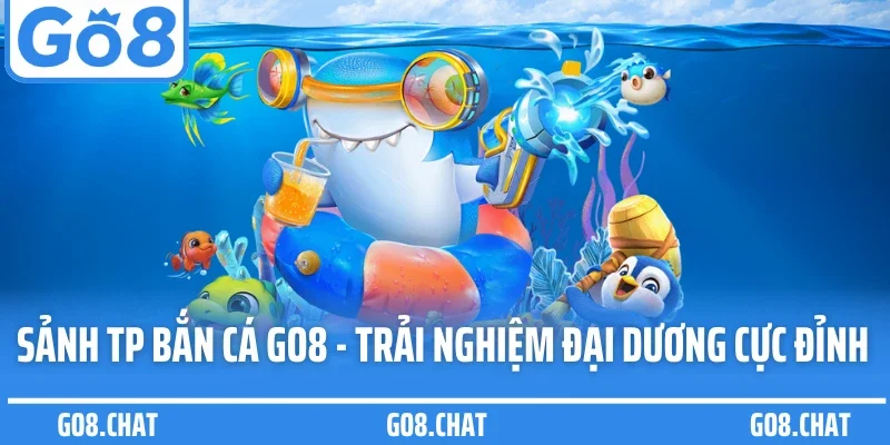 Sảnh Tp Bắn Cá Go8 - Trải Nghiệm Đại Dương Cực Đỉnh